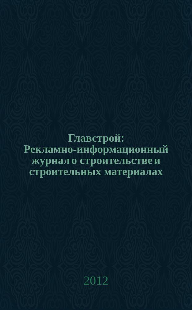 Главстрой : Рекламно-информационный журнал о строительстве и строительных материалах. 2012, № 7 (53)