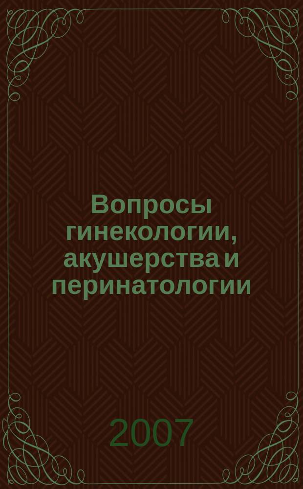 Вопросы гинекологии, акушерства и перинатологии : Науч.-практ. журн. Рос. ассоц. специалистов перинат. медицины. Т. 6, № 2