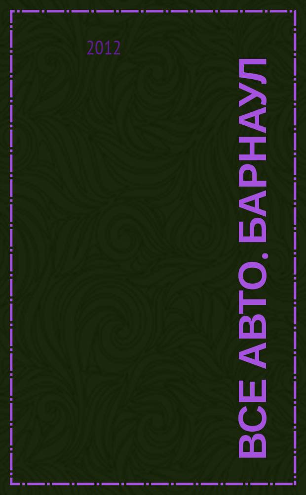 Все авто. Барнаул : рекламно-информационное издание приложение к газете "Из рук в руки". 2012, № 19 (88)