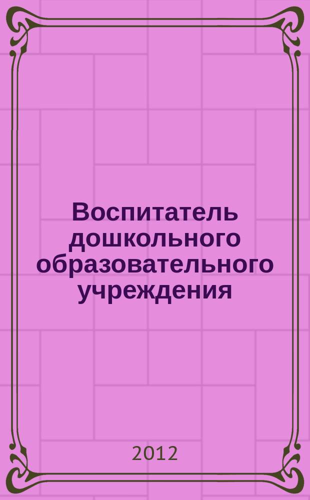 Воспитатель дошкольного образовательного учреждения : практический журнал для воспитателей ДОУ. 2012, № 9 (63)