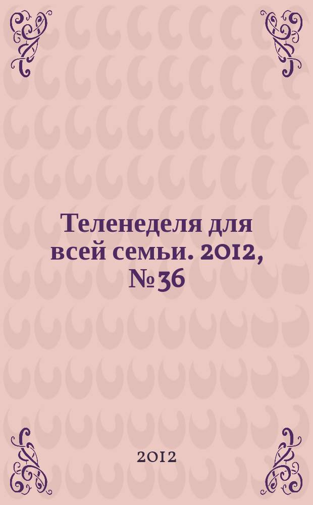 Теленеделя для всей семьи. 2012, № 36 (204)