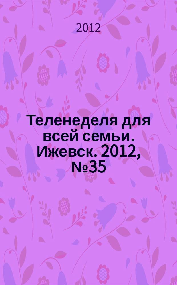 Теленеделя для всей семьи. Ижевск. 2012, № 35 (55)