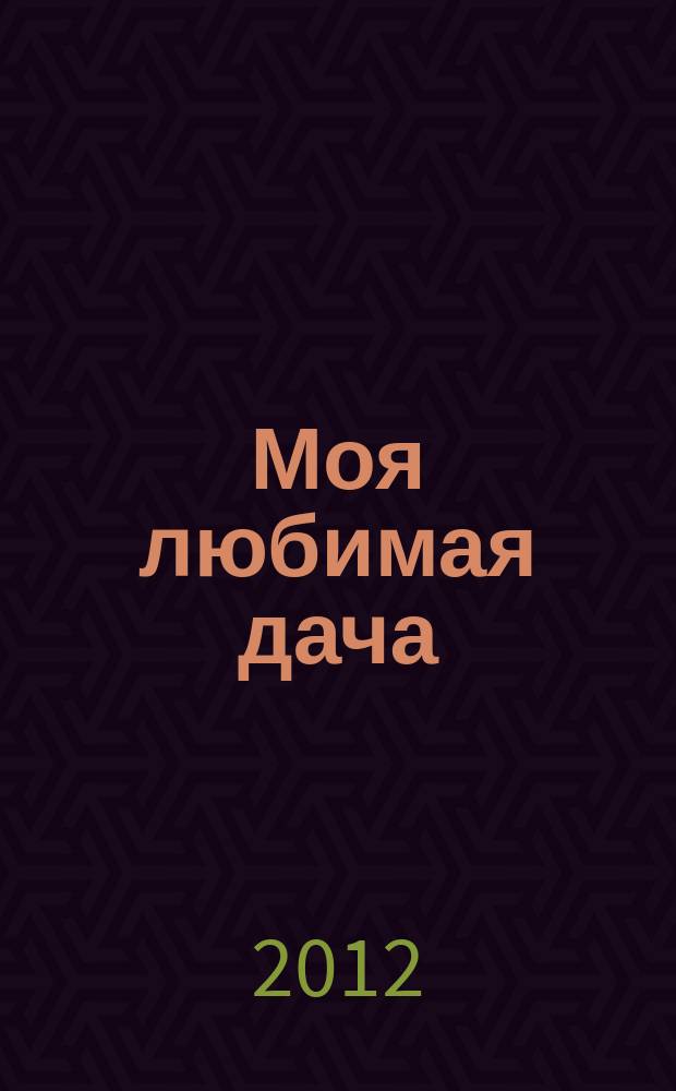 Моя любимая дача : советы наших читателей. 2012, № 11 (43)