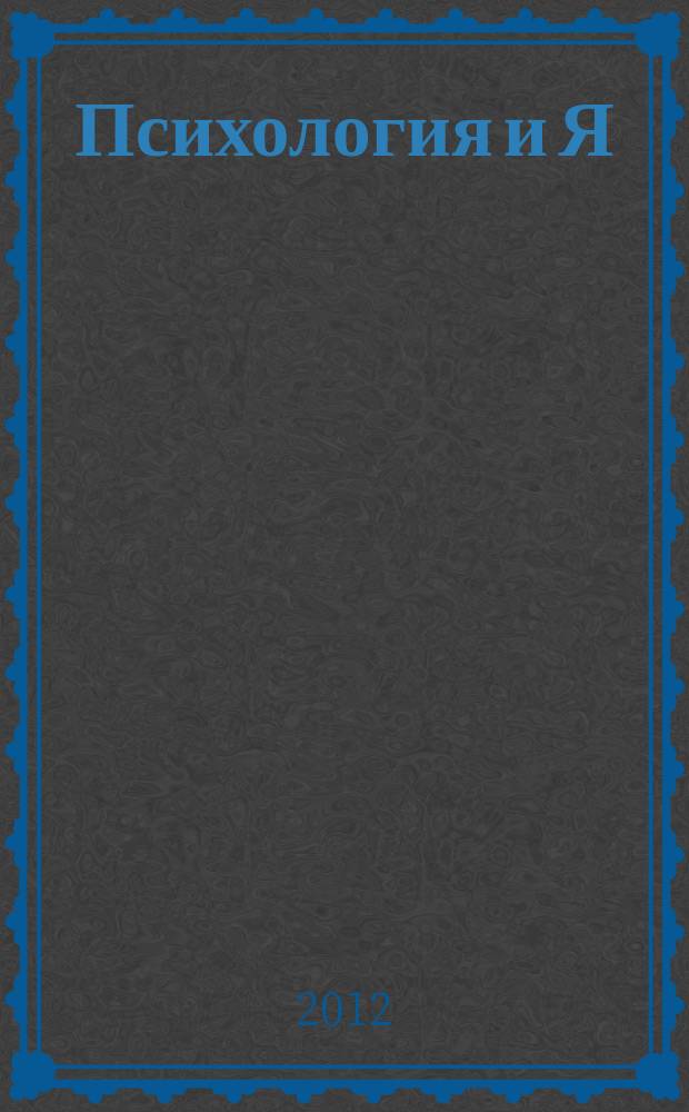Психология и Я : журнал для тех, кто хочет быть счастливым. 2012, № 9 (18)