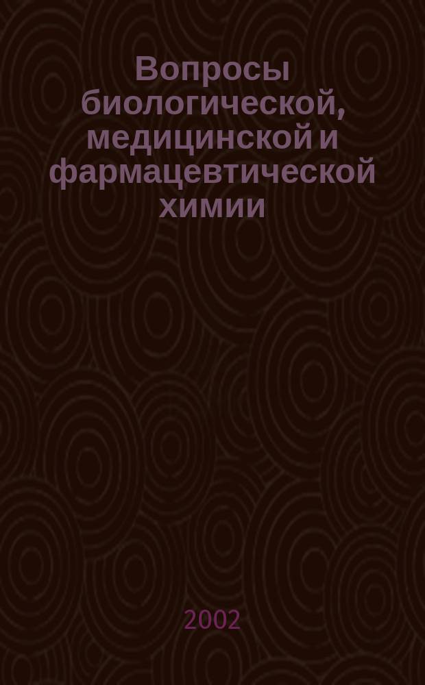 Вопросы биологической, медицинской и фармацевтической химии : Кв. науч.-практ. журн. 2002, № 1