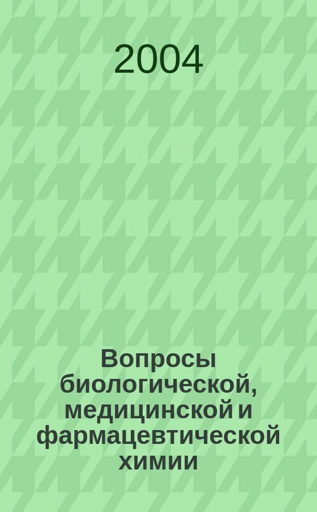 Вопросы биологической, медицинской и фармацевтической химии : Кв. науч.-практ. журн. 2004, № 4