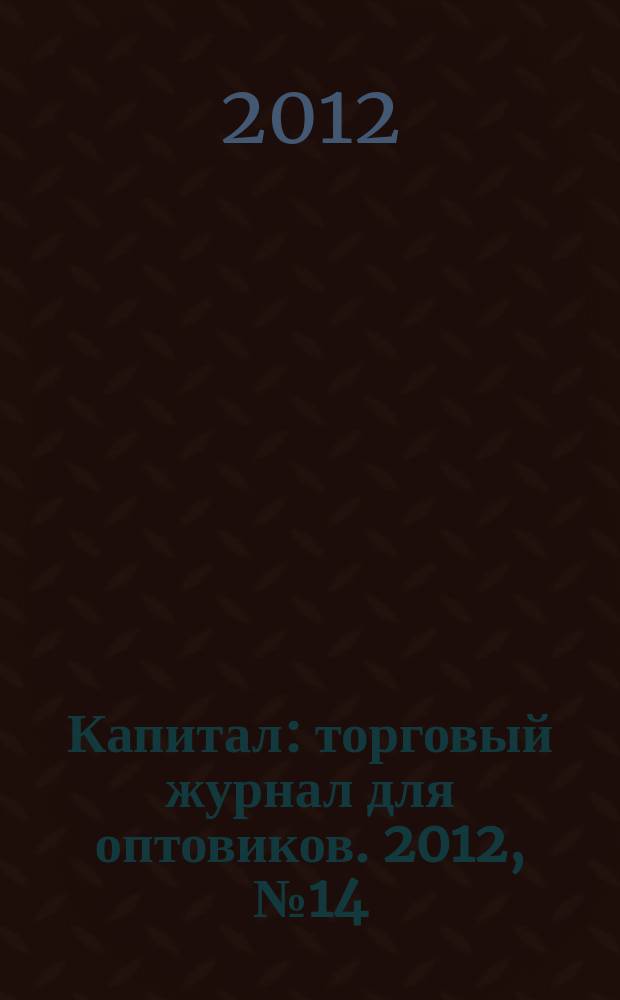 Капитал : торговый журнал для оптовиков. 2012, № 14 (356)