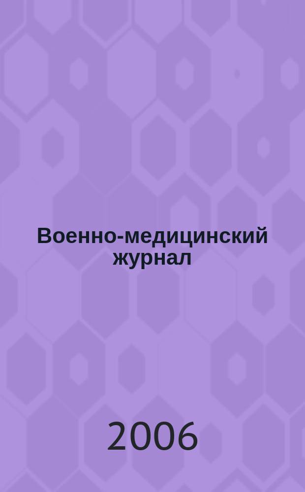 Военно-медицинский журнал : Изд. Мед. деп. Воен. М-ва. Г. 184 2006, т. 327, № 6