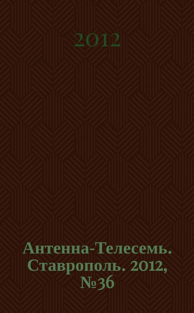 Антенна-Телесемь. Ставрополь. 2012, № 36 (436)