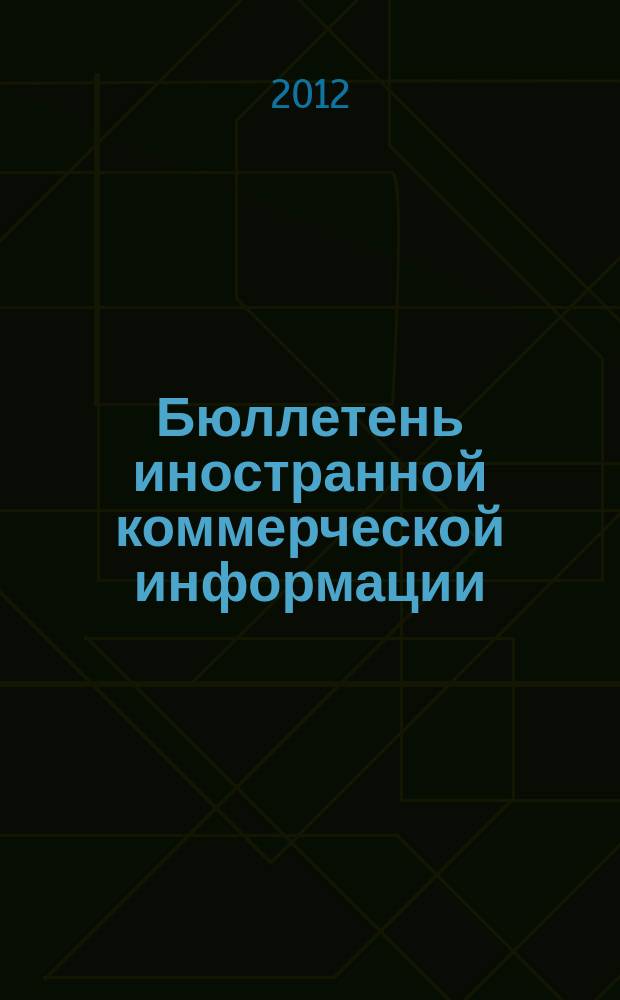 Бюллетень иностранной коммерческой информации : Издается Науч.-исслед. конъюнктурным ин-том М-ва внешней торговли СССР. 2012, № 96 (9940)