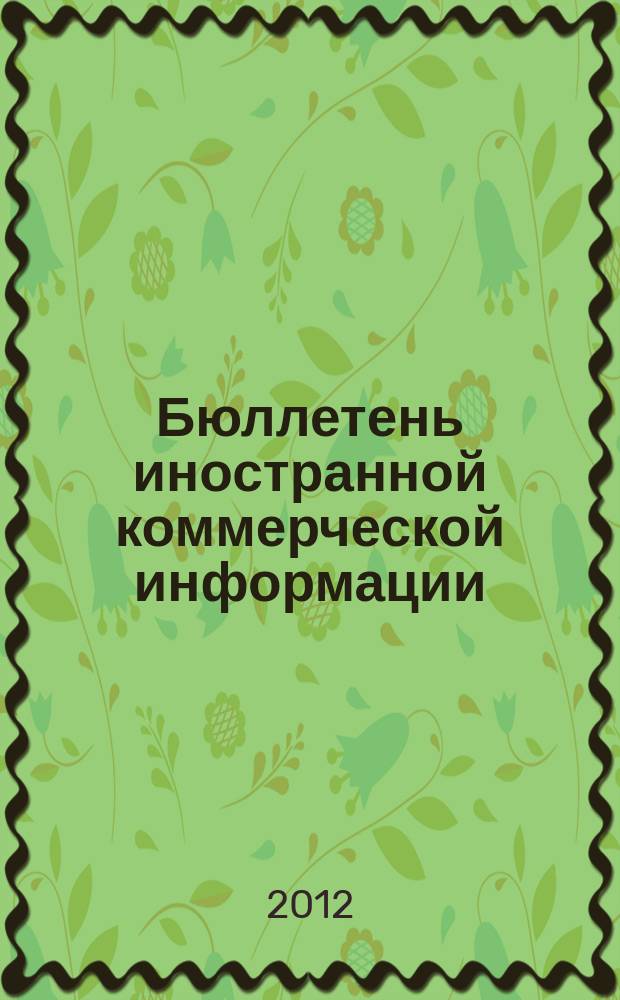 Бюллетень иностранной коммерческой информации : Издается Науч.-исслед. конъюнктурным ин-том М-ва внешней торговли СССР. 2012, № 101 (9945)