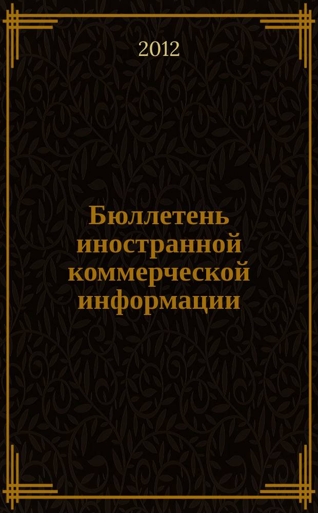 Бюллетень иностранной коммерческой информации : Издается Науч.-исслед. конъюнктурным ин-том М-ва внешней торговли СССР. 2012, № 102 (9946)