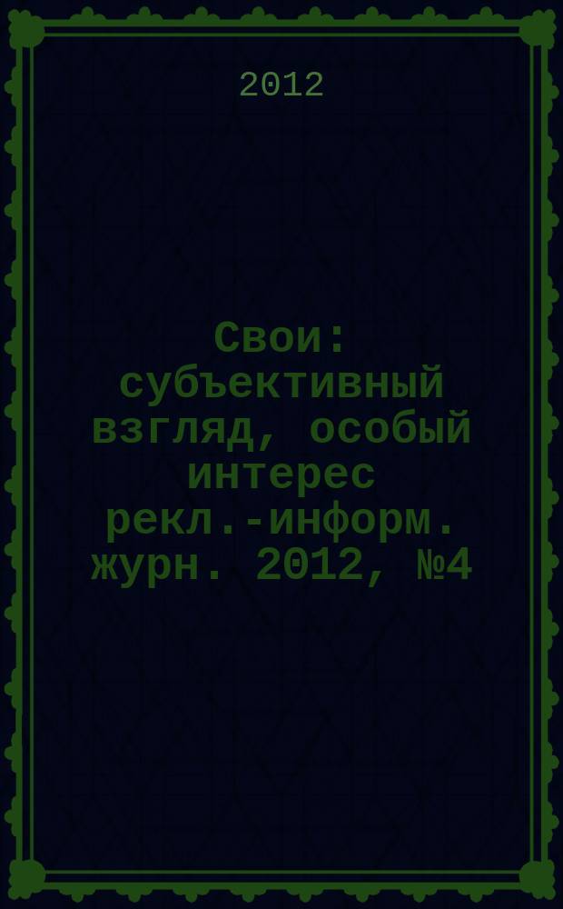 Свои : субъективный взгляд, особый интерес рекл.-информ. журн. 2012, № 4 (12)