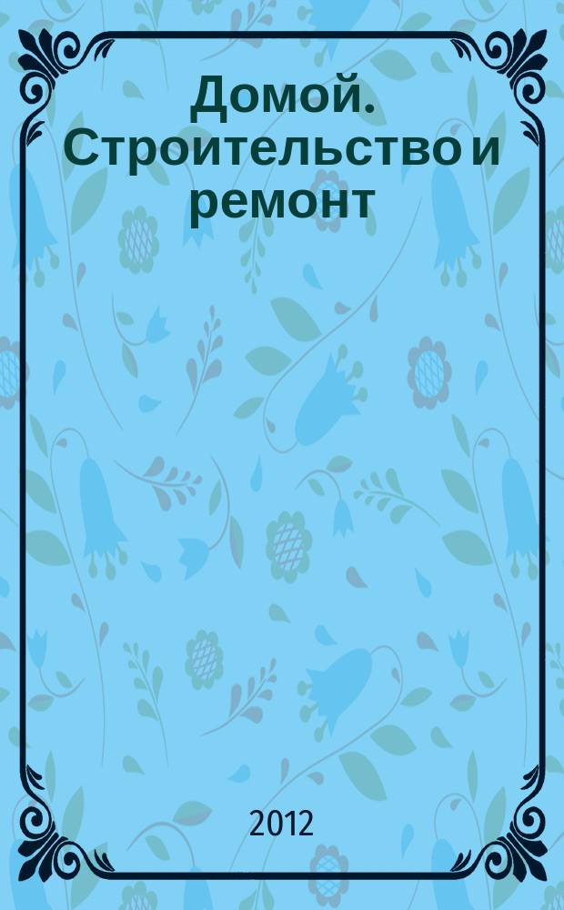 Домой. Строительство и ремонт : рекламный журнал. 2012, № 30 (412)