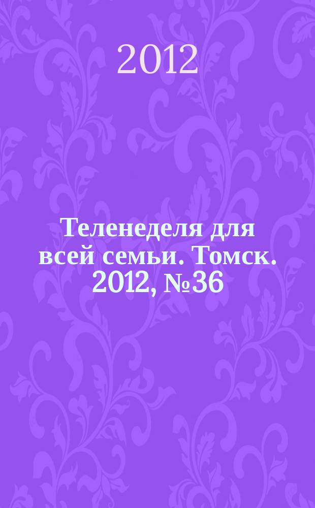 Теленеделя для всей семьи. Томск. 2012, № 36 (522)