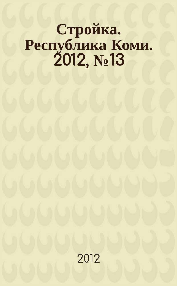 Стройка. Республика Коми. 2012, № 13 (113)