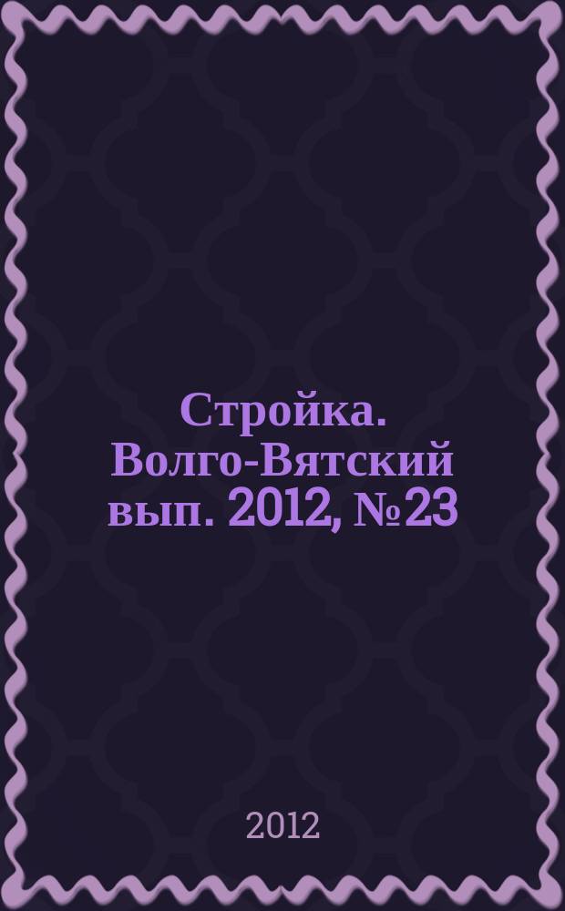 Стройка. Волго-Вятский вып. 2012, № 23 (532)