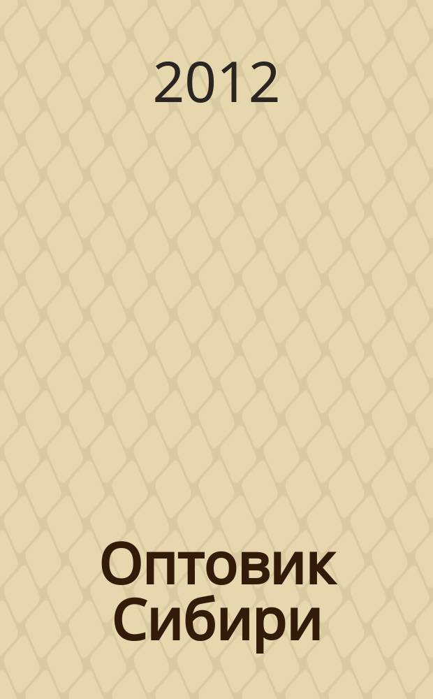 Оптовик Сибири : каталог товаров и цен от оптовиков и производителей. 2012, № 10 (119)