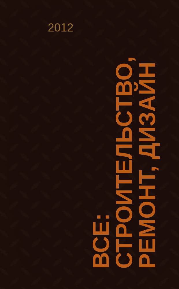 Все: строительство, ремонт, дизайн : рекл.-инф. изд. 2012, № 8 (28)