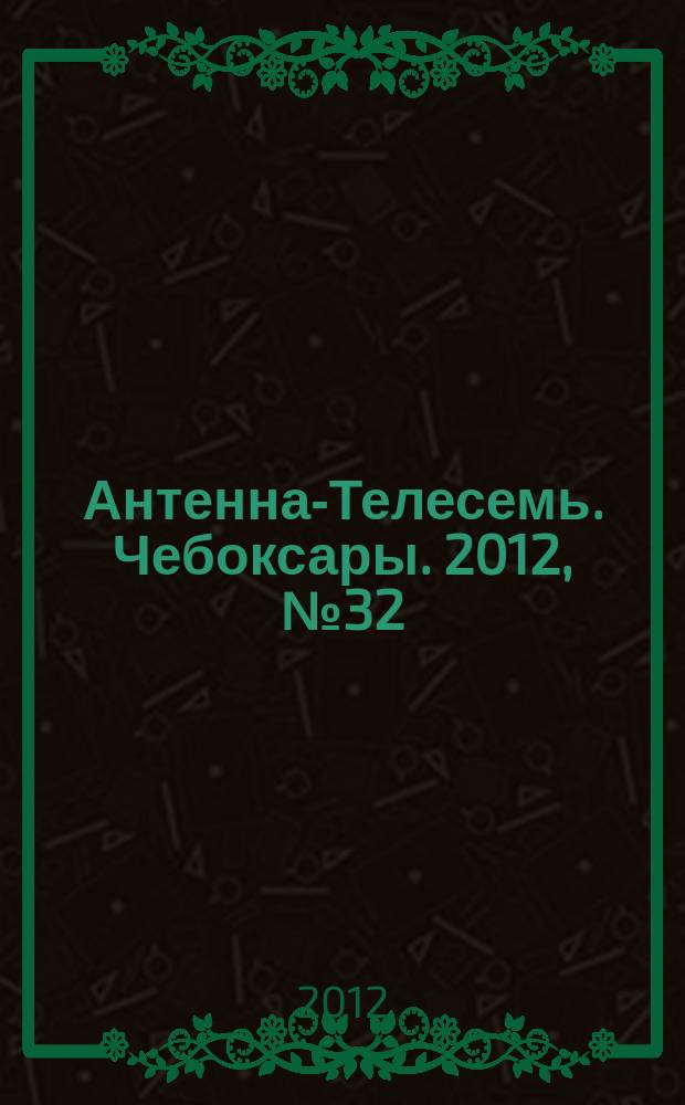 Антенна-Телесемь. Чебоксары. 2012, № 32 (197)