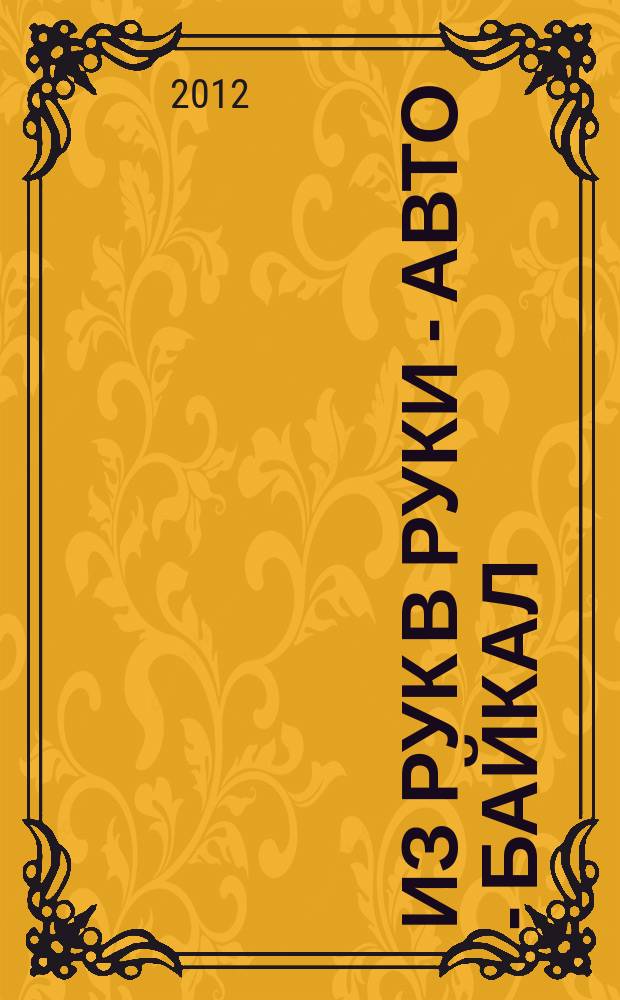 Из рук в руки - авто - Байкал : еженедельник фотообъявлений. 2012, № 33 (248)