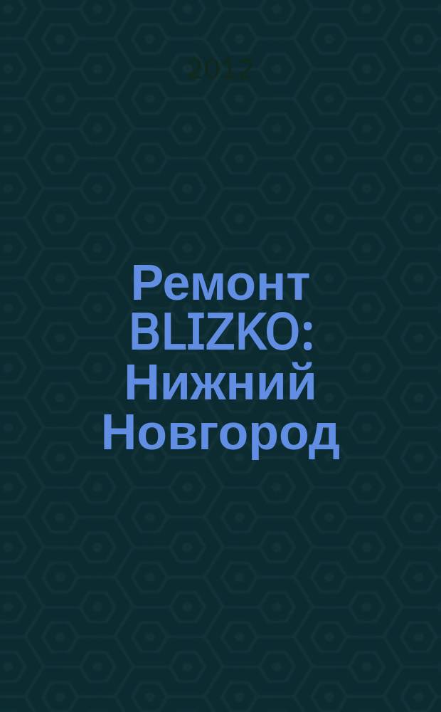 Ремонт BLIZKO: Нижний Новгород : рекламный каталог строительных и отделочных работ. 2012, № 34 (207)