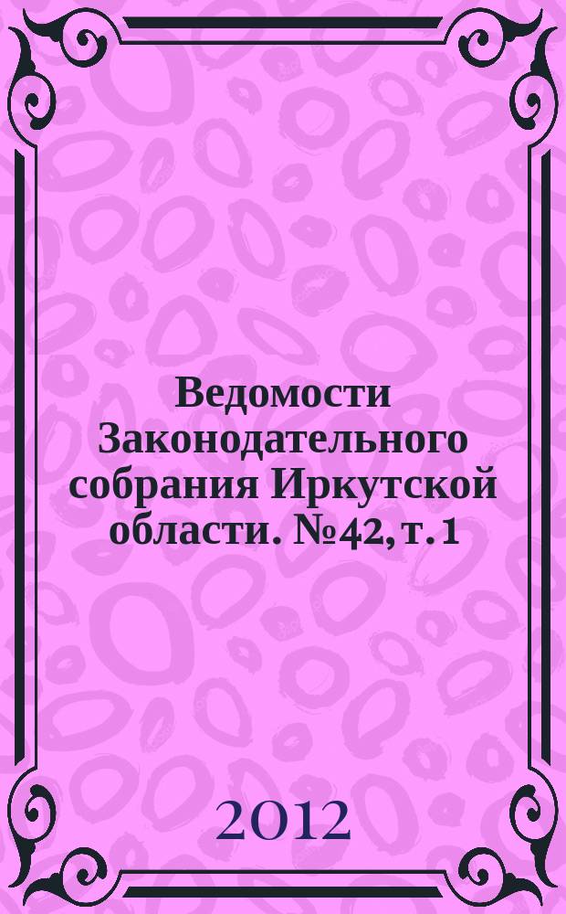 Ведомости Законодательного собрания Иркутской области. № 42, т. 1
