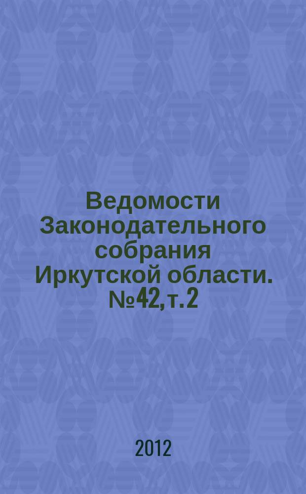 Ведомости Законодательного собрания Иркутской области. № 42, т. 2