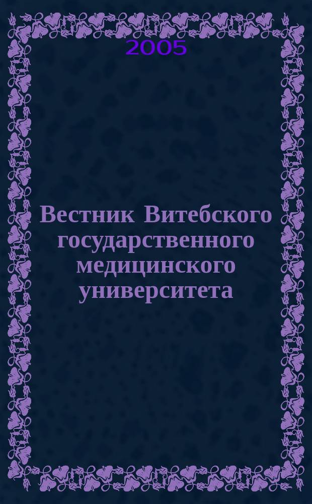 Вестник Витебского государственного медицинского университета : Ежекв. рец. науч.-практ. журн. Т. 4, № 4