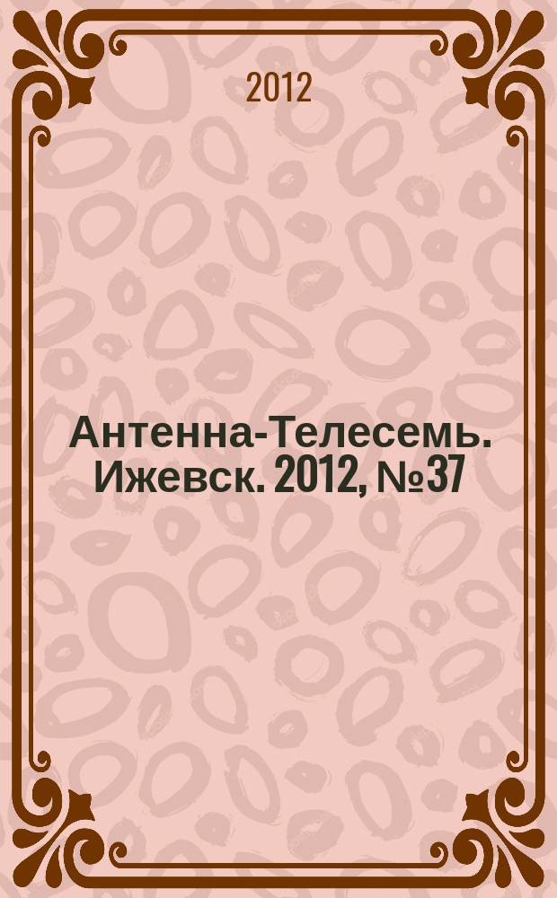 Антенна-Телесемь. Ижевск. 2012, № 37 (418)