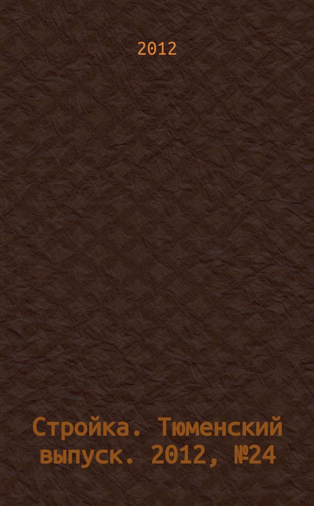 Стройка. Тюменский выпуск. 2012, № 24 (385)
