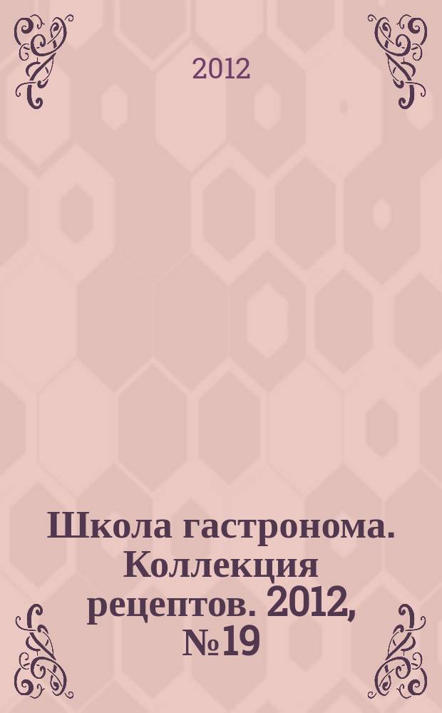 Школа гастронома. Коллекция рецептов. 2012, № 19 (147)