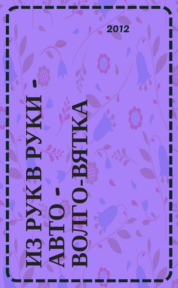 Из рук в руки - авто - Волго-Вятка : еженедельник фотообъявлений. 2012, № 29 (394)