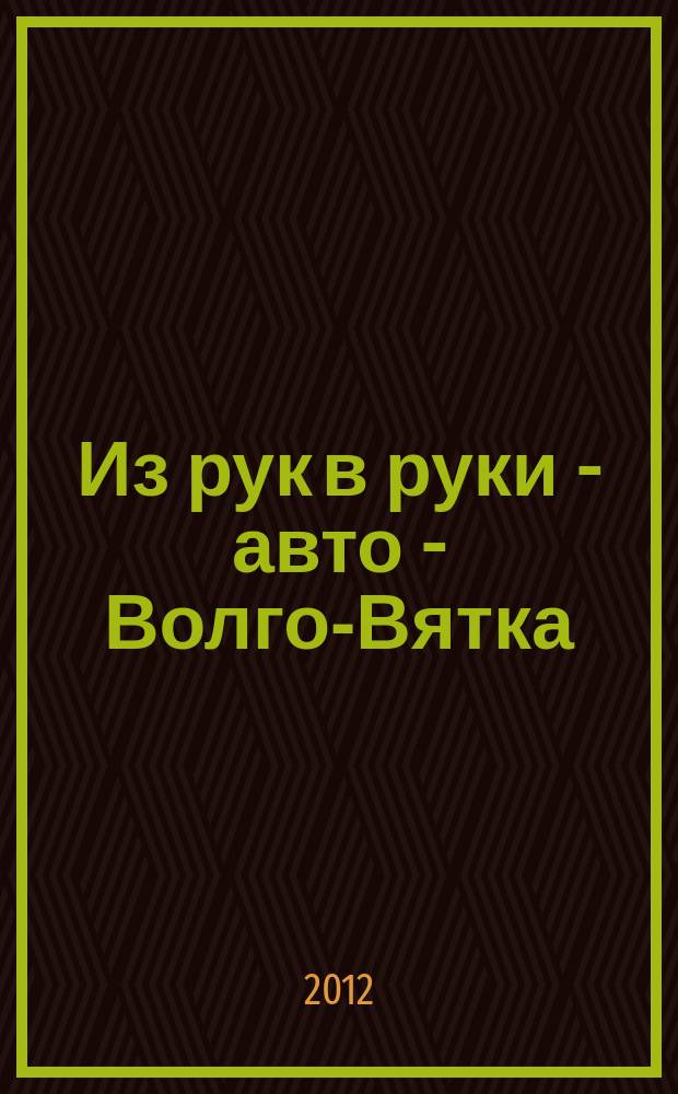 Из рук в руки - авто - Волго-Вятка : еженедельник фотообъявлений. 2012, № 32 (397)