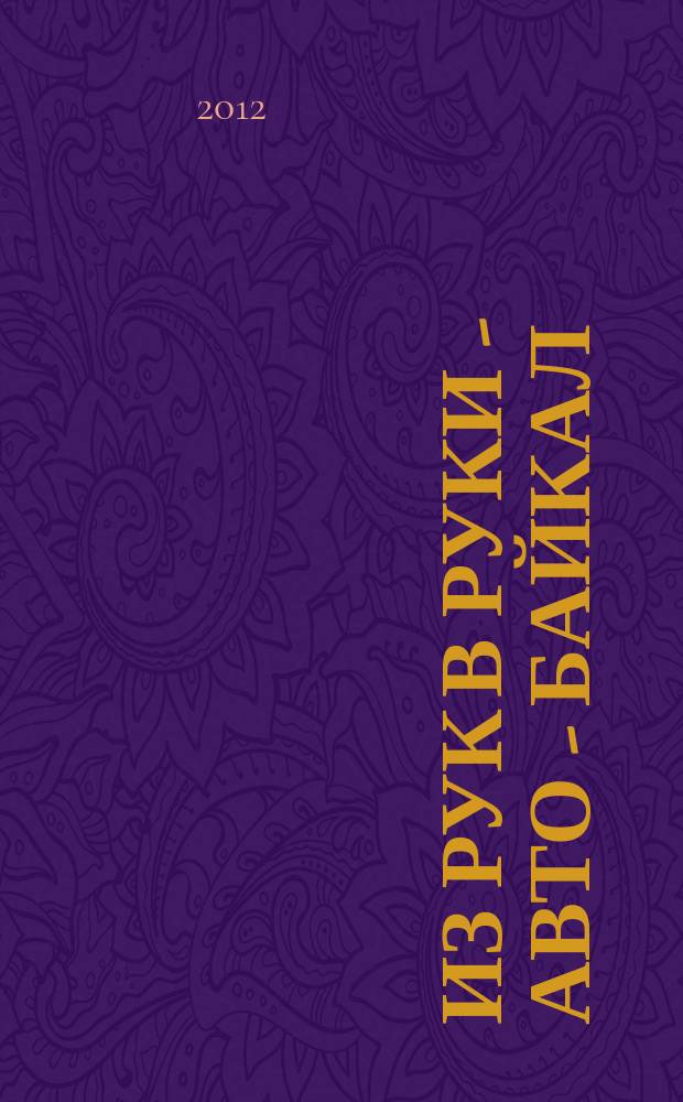 Из рук в руки - авто - Байкал : еженедельник фотообъявлений. 2012, № 25 (240)