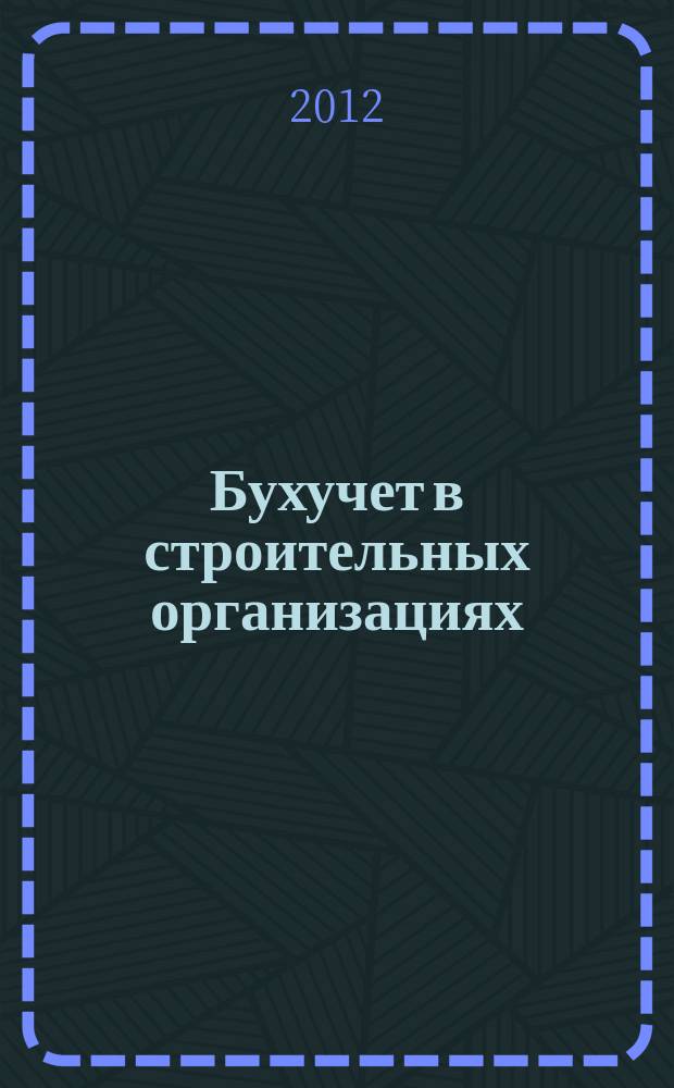 Бухучет в строительных организациях : Ежемес. науч.-практ. журн. для бухгалтера. 2012, № 9