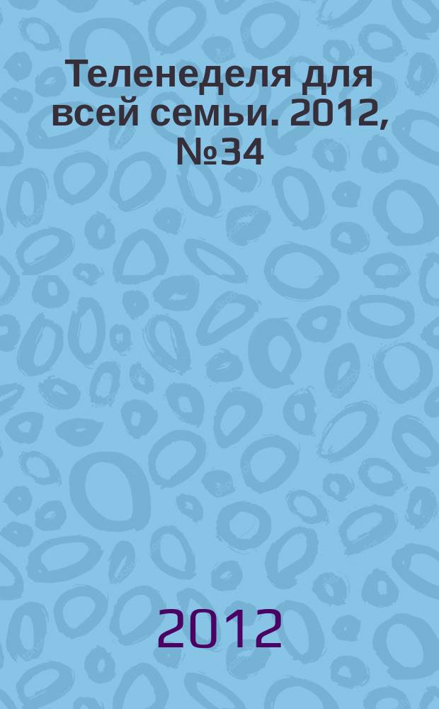 Теленеделя для всей семьи. 2012, № 34 (281)