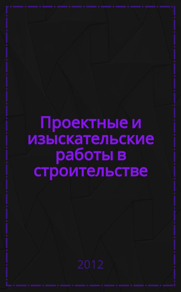 Проектные и изыскательские работы в строительстве : журнал. 2012, № 9