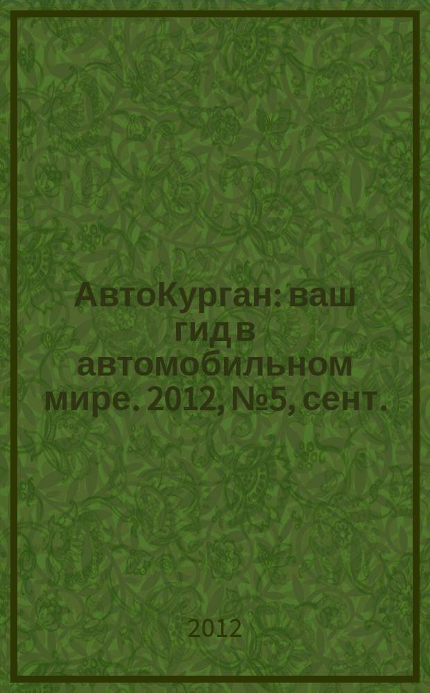 АвтоКурган : ваш гид в автомобильном мире. 2012, № 5, сент./окт.