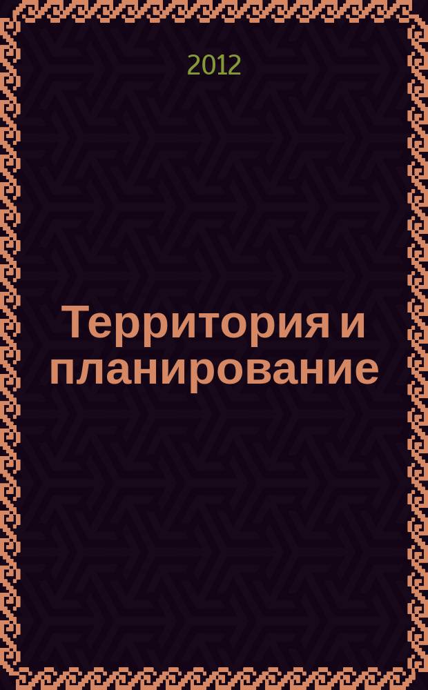 Территория и планирование : 1-й российский журнал об управлении и развитии частных и государственных земель аналитический журнал о комплексном развитии территорий для тех, кто принимает решения. 2012, № 4 (40)