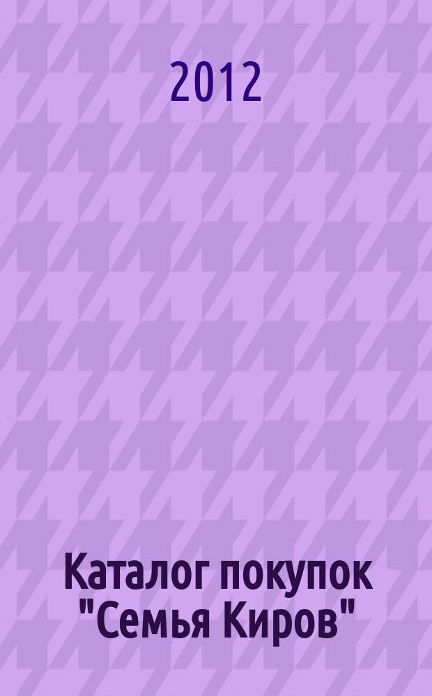 Каталог покупок "Семья Киров" : информационно-рекламное издание. 2012, № 7 (33/66)