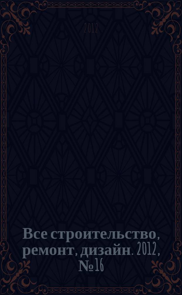 Все строительство, ремонт, дизайн. 2012, № 16 (36)