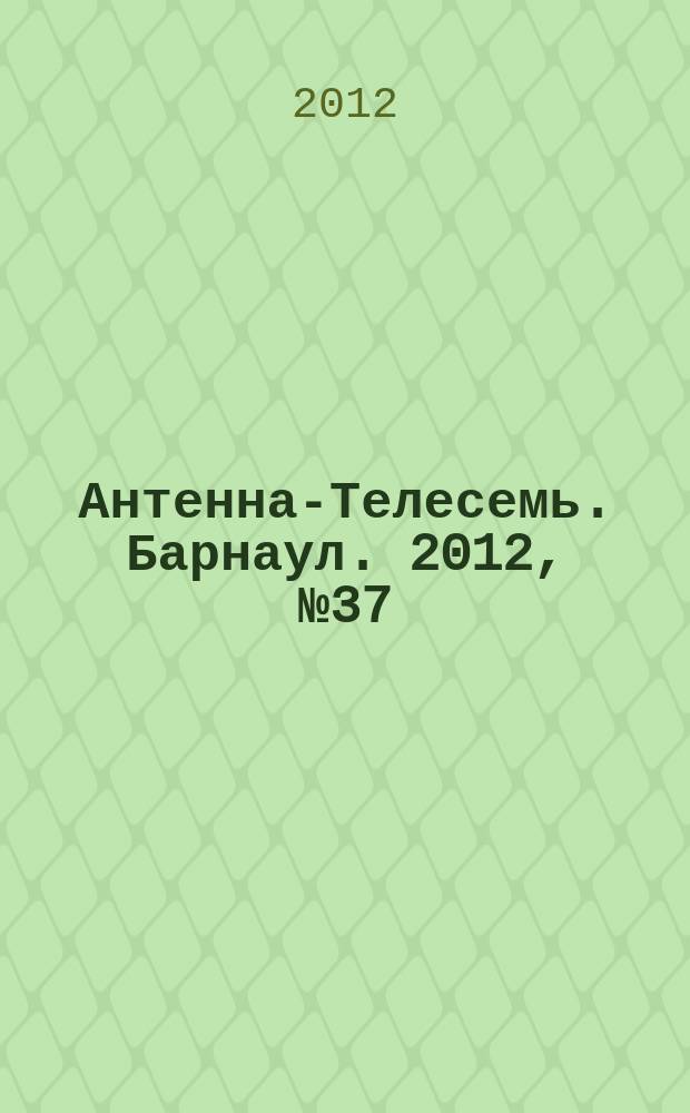 Антенна-Телесемь. Барнаул. 2012, № 37 (664)