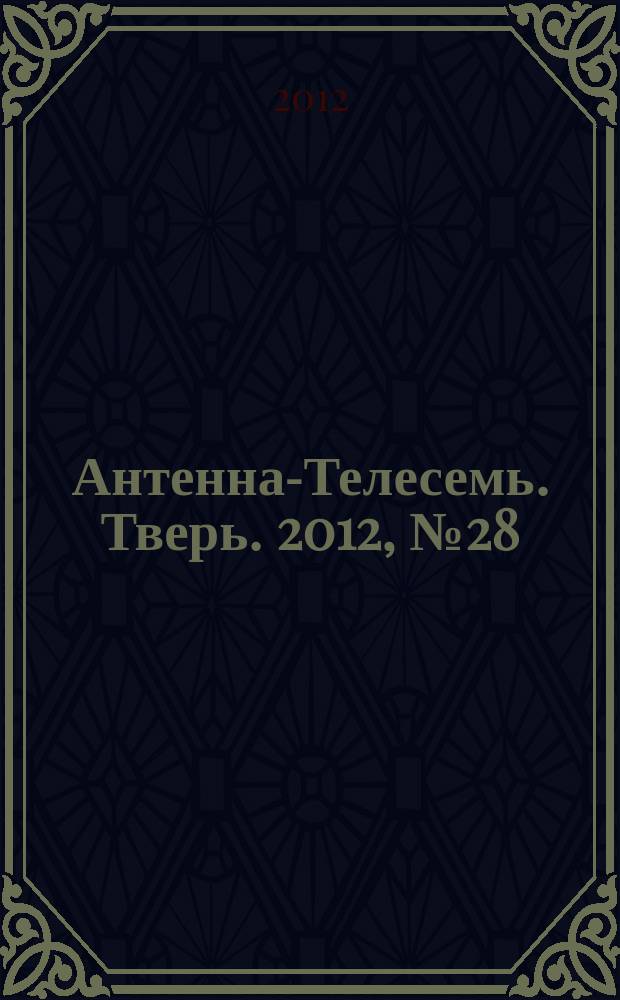 Антенна-Телесемь. Тверь. 2012, № 28 (491)