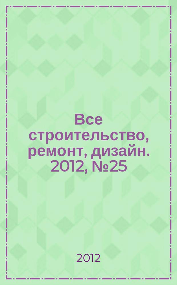 Все строительство, ремонт, дизайн. 2012, № 25 (63)