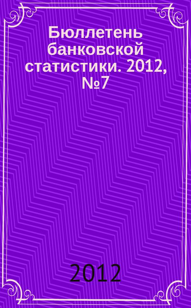 Бюллетень банковской статистики. 2012, № 7 (230)