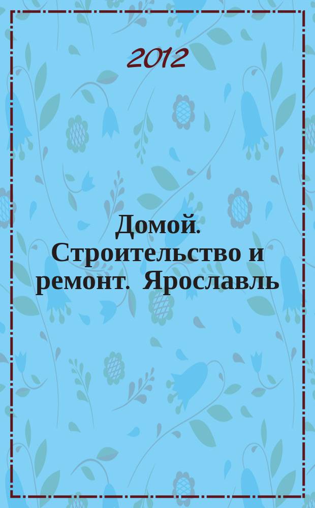 Домой. Строительство и ремонт. Ярославль : рекламное издание. 2012, № 11 (11)