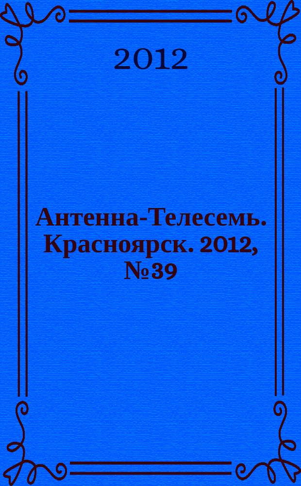 Антенна-Телесемь. Красноярск. 2012, № 39 (446)