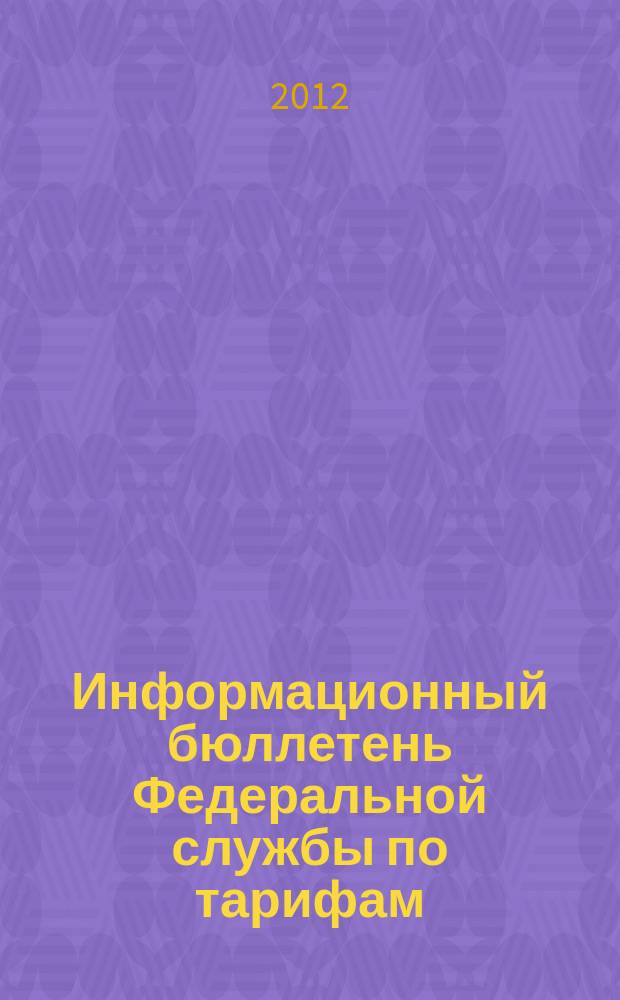 Информационный бюллетень Федеральной службы по тарифам : Офиц. изд. Федерал. службы по тарифам. 2012, № 32 (502)