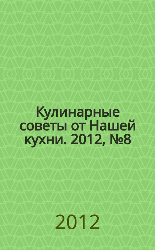 Кулинарные советы от Нашей кухни. 2012, № 8 (18)